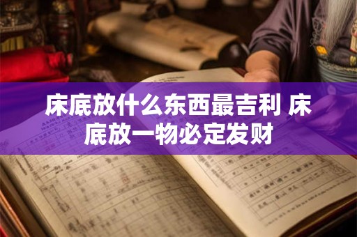 床底放什么东西最吉利 床底放一物必定发财