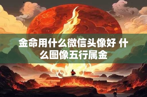 金命用什么微信头像好 什么图像五行属金