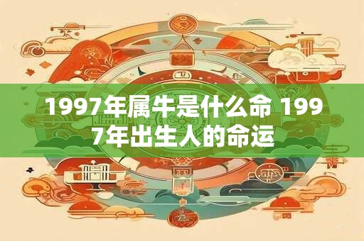 1997年属牛是什么命 1997年出生人的命运
