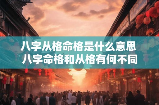 八字从格命格是什么意思 八字命格和从格有何不同