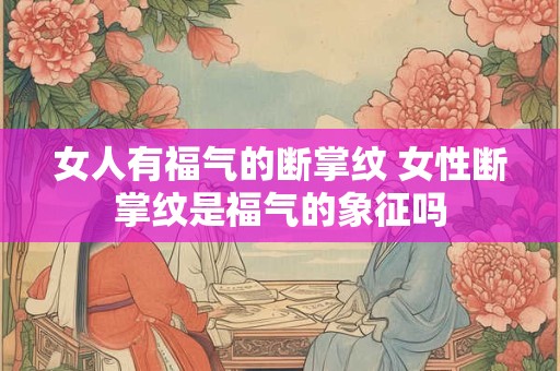 女人有福气的断掌纹 女性断掌纹是福气的象征吗
