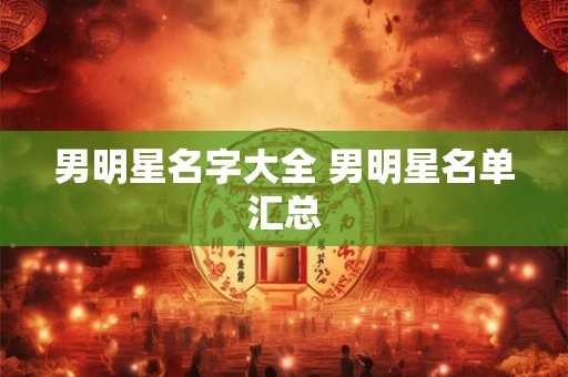 男明星名字大全 男明星名单汇总