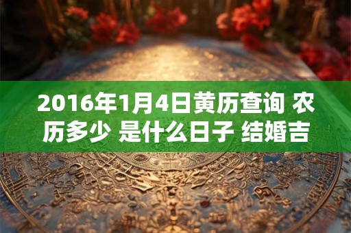 2016年1月4日黄历查询 农历多少 是什么日子 结婚吉时