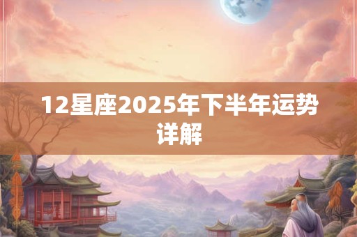 12星座2025年下半年运势详解