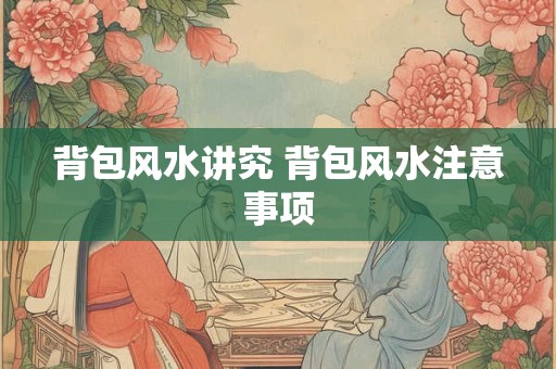背包风水讲究 背包风水注意事项
