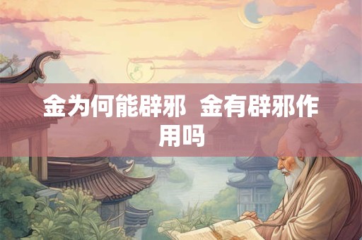 金为何能辟邪  金有辟邪作用吗