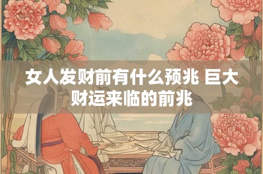 女人发财前有什么预兆 巨大财运来临的前兆