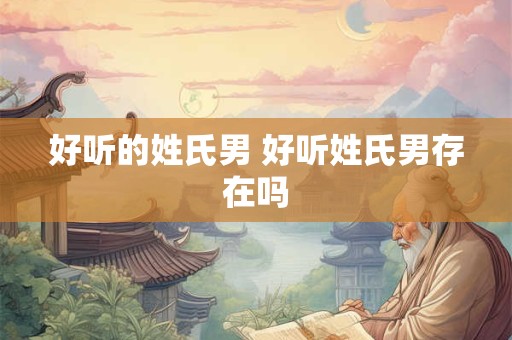 好听的姓氏男 好听姓氏男存在吗