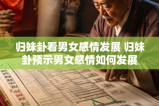 归妹卦看男女感情发展 归妹卦预示男女感情如何发展