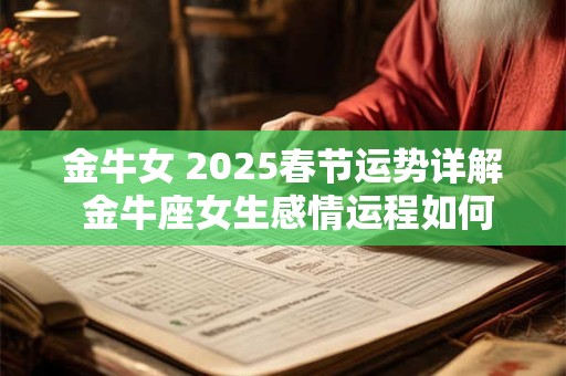 金牛女 2025春节运势详解 金牛座女生感情运程如何