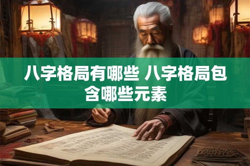 八字格局有哪些 八字格局包含哪些元素