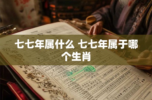 七七年属什么 七七年属于哪个生肖