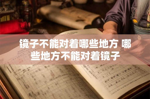 镜子不能对着哪些地方 哪些地方不能对着镜子