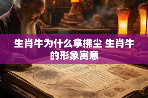 生肖牛为什么拿拂尘 生肖牛的形象寓意