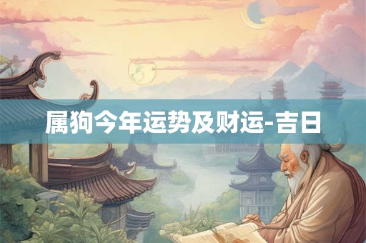 属狗今年运势及财运-吉日