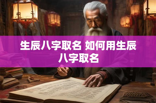 生辰八字取名 如何用生辰八字取名