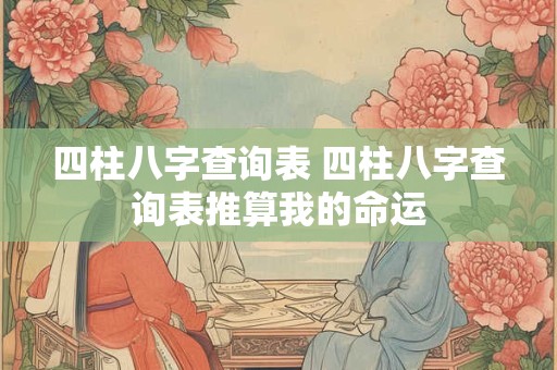 四柱八字查询表 四柱八字查询表推算我的命运