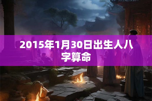 2015年1月30日出生人八字算命