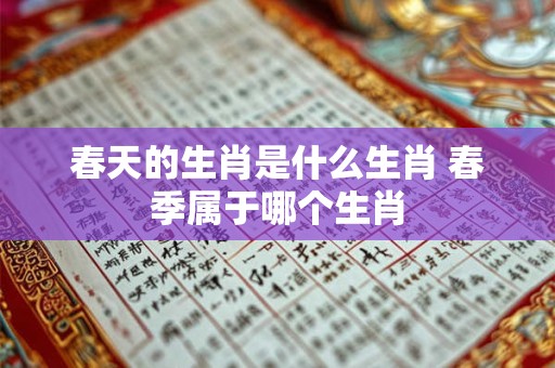 春天的生肖是什么生肖 春季属于哪个生肖