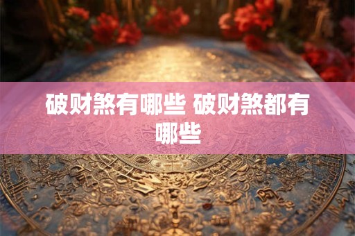 破财煞有哪些 破财煞都有哪些