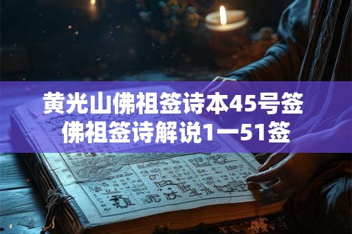 黄光山佛祖签诗本45号签 佛祖签诗解说1一51签 黄光山佛祖签诗本45号签 佛祖签诗解说1一51签