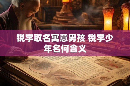 锐字取名寓意男孩 锐字少年名何含义