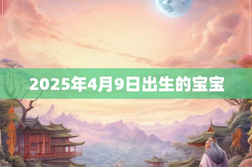 2025年4月9日出生的宝宝