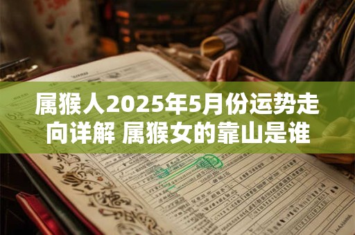 属猴人2026年5月份运势走向详解 属猴女的靠山是谁