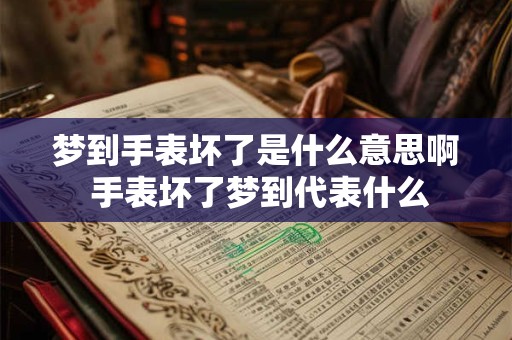 梦到手表坏了是什么意思啊 手表坏了梦到代表什么