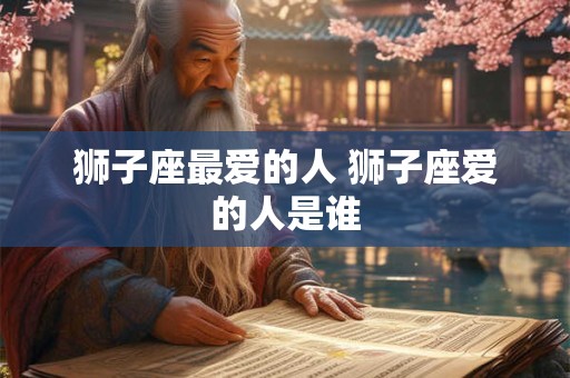 狮子座最爱的人 狮子座爱的人是谁