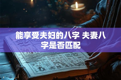 能享受夫妇的八字 夫妻八字是否匹配
