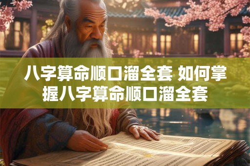 八字算命顺口溜全套 如何掌握八字算命顺口溜全套