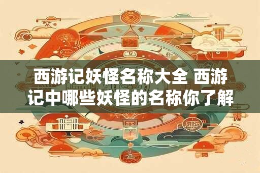 西游记妖怪名称大全 西游记中哪些妖怪的名称你了解