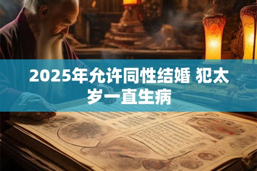 2025年允许同性结婚 犯太岁一直生病