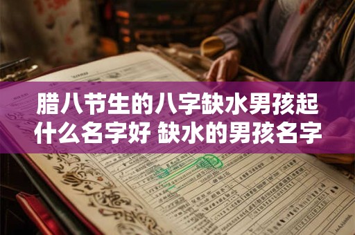 腊八节生的八字缺水男孩起什么名字好 缺水的男孩名字大全