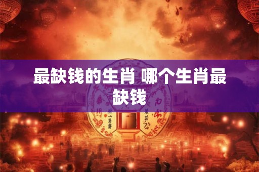 最缺钱的生肖 哪个生肖最缺钱