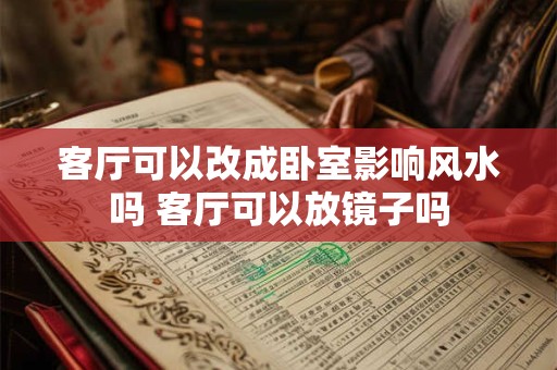 客厅可以改成卧室影响风水吗 客厅可以放镜子吗