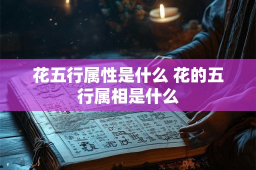 花五行属性是什么 花的五行属相是什么