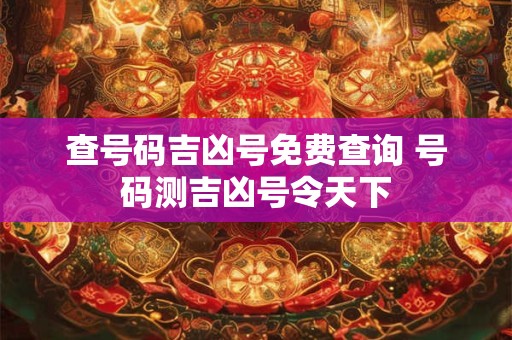 查号码吉凶号免费查询 号码测吉凶号令天下