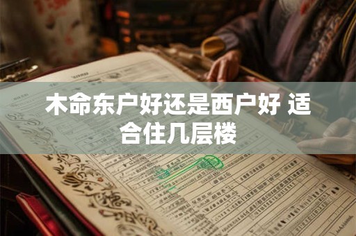 木命东户好还是西户好 适合住几层楼