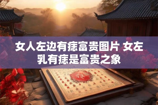 女人左边有痣富贵图片 女左乳有痣是富贵之象