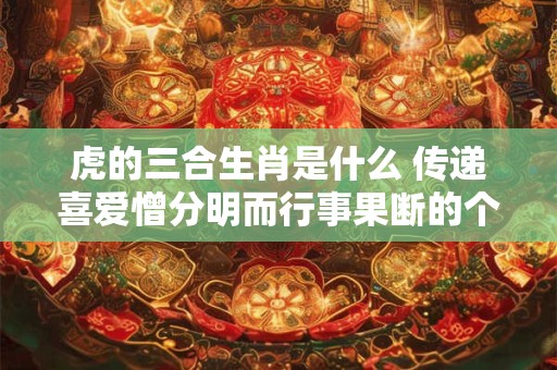 虎的三合生肖是什么 传递喜爱憎分明而行事果断的个性