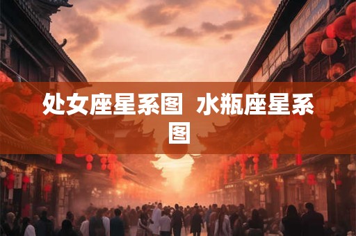 处女座星系图  水瓶座星系图