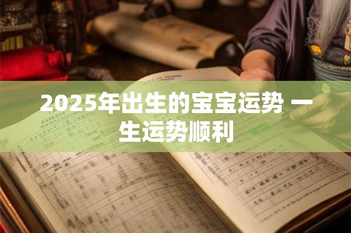 2025年出生的宝宝运势 一生运势顺利