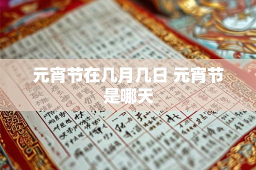 元宵节在几月几日 元宵节是哪天