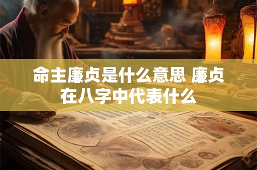 命主廉贞是什么意思 廉贞在八字中代表什么