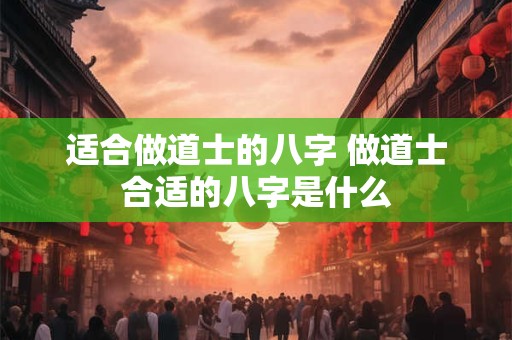 适合做道士的八字 做道士合适的八字是什么