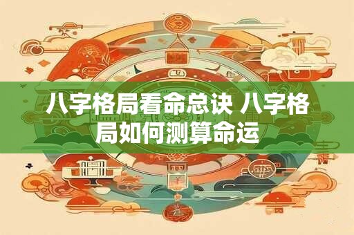 八字格局看命总诀 八字格局如何测算命运