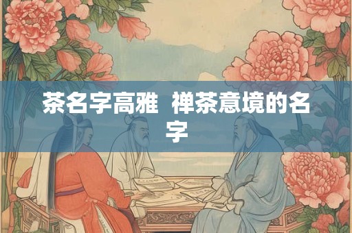 茶名字高雅  禅茶意境的名字