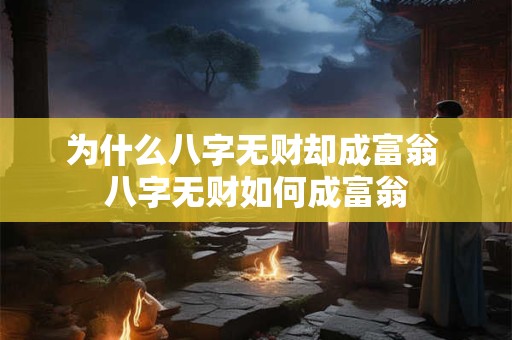 为什么八字无财却成富翁 八字无财如何成富翁